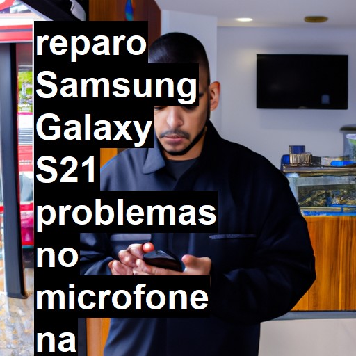 SAMSUNG GALAXY S21 PROBLEMAS NO MICROFONE | ConsertaSmart