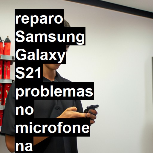 SAMSUNG GALAXY S21 PROBLEMAS NO MICROFONE | ConsertaSmart