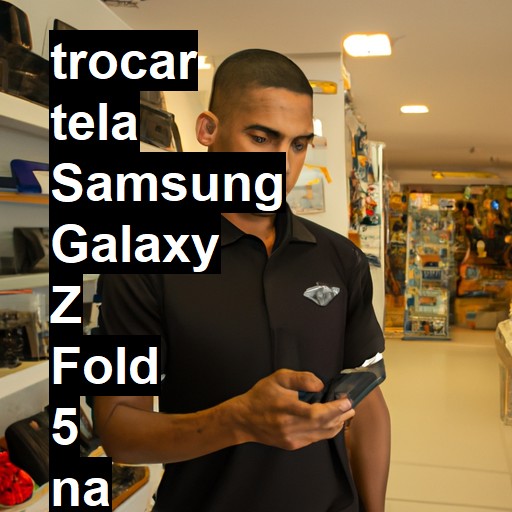 TROCAR TELA SAMSUNG GALAXY Z FOLD 5 | Veja o preço