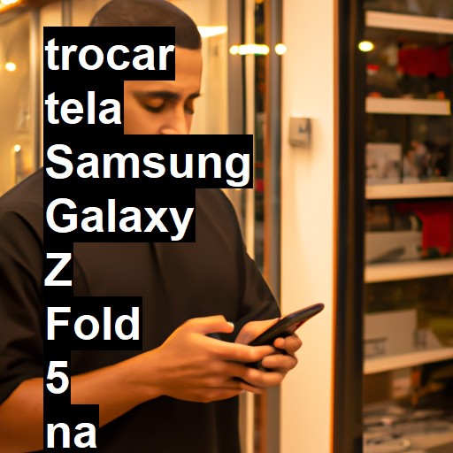 TROCAR TELA SAMSUNG GALAXY Z FOLD 5 | Veja o preço