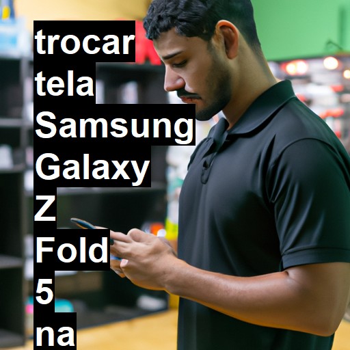 TROCAR TELA SAMSUNG GALAXY Z FOLD 5 | Veja o preço