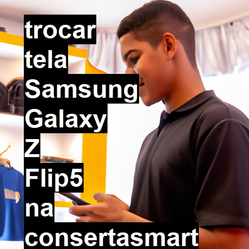 TROCAR TELA SAMSUNG GALAXY Z FLIP5 | Veja o preço