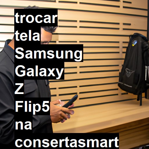 TROCAR TELA SAMSUNG GALAXY Z FLIP5 | Veja o preço