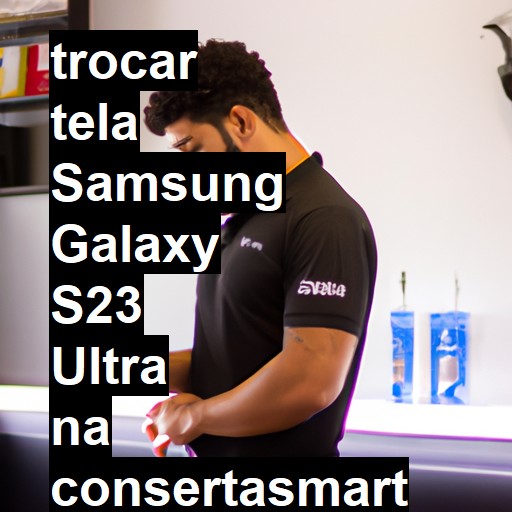 TROCAR TELA SAMSUNG GALAXY S23 ULTRA | Veja o preço