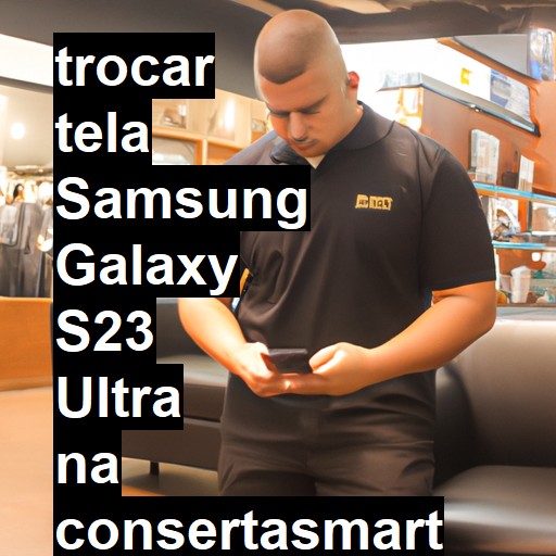 TROCAR TELA SAMSUNG GALAXY S23 ULTRA | Veja o preço