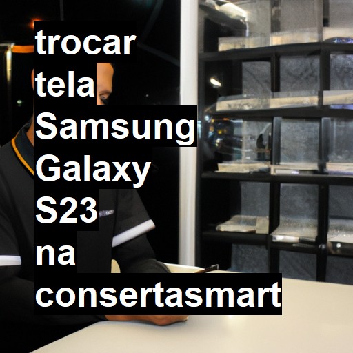 TROCAR TELA SAMSUNG GALAXY S23 | Veja o preço