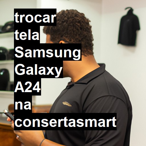 TROCAR TELA SAMSUNG GALAXY A24 | Veja o preço