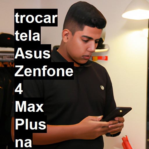 TROCAR TELA ASUS ZENFONE 4 MAX PLUS | Veja o preço