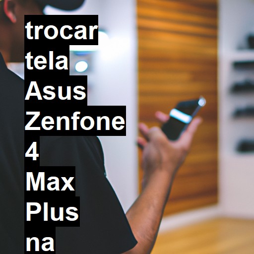 TROCAR TELA ASUS ZENFONE 4 MAX PLUS | Veja o preço