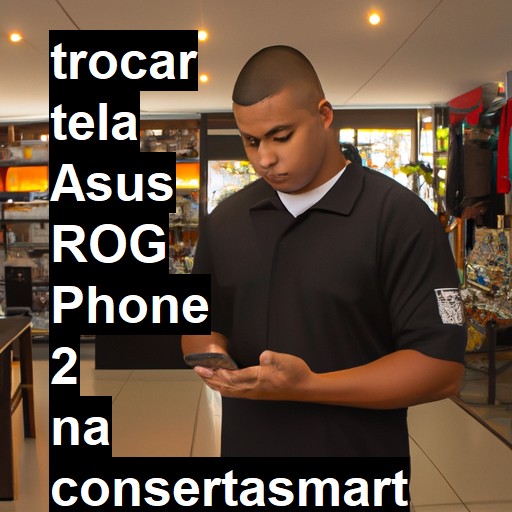 TROCAR TELA ASUS ROG PHONE 2 | Veja o preço