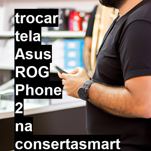 TROCAR TELA ASUS ROG PHONE 2 | Veja o preço