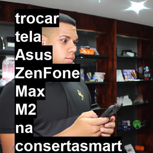 TROCAR TELA ASUS ZENFONE MAX M2 | Veja o preço