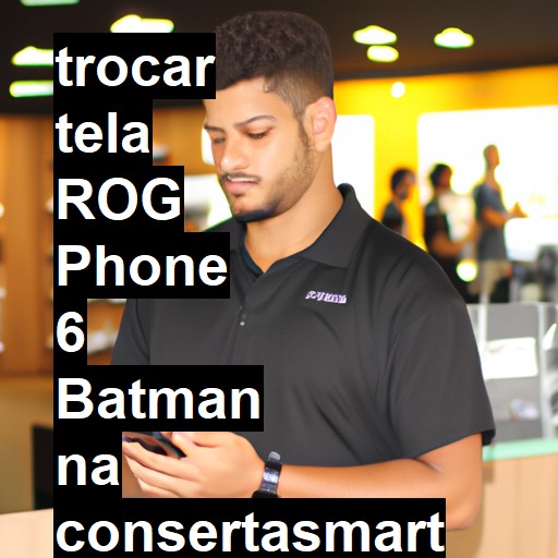 TROCAR TELA ROG PHONE 6 BATMAN | Veja o preço