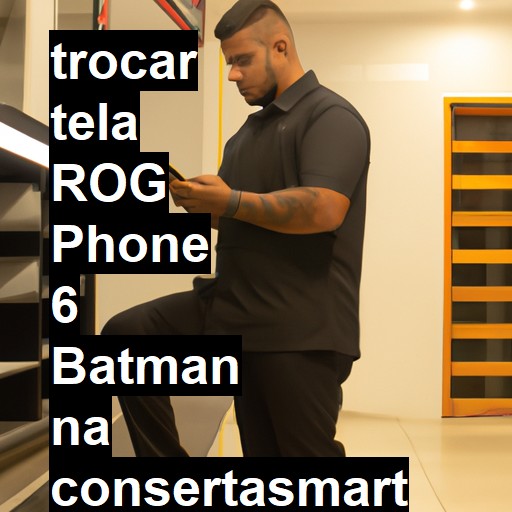 TROCAR TELA ROG PHONE 6 BATMAN | Veja o preço