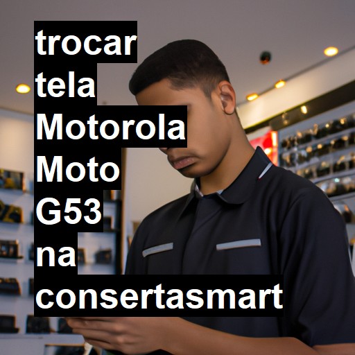 TROCAR TELA MOTOROLA MOTO G53 | Veja o preço