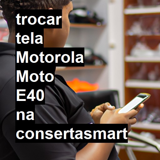 TROCAR TELA MOTOROLA MOTO E40 | Veja o preço