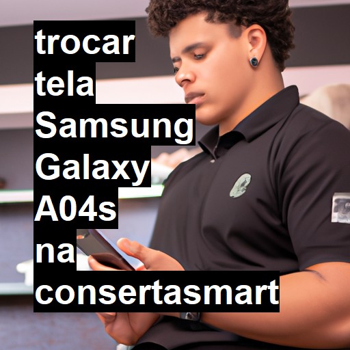 TROCAR TELA SAMSUNG GALAXY A04S | Veja o preço