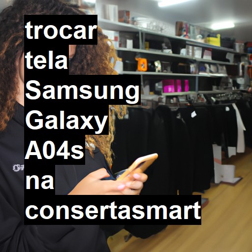 TROCAR TELA SAMSUNG GALAXY A04S | Veja o preço