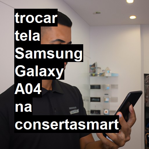 TROCAR TELA SAMSUNG GALAXY A04 | Veja o preço