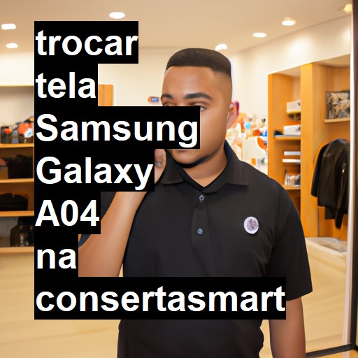 TROCAR TELA SAMSUNG GALAXY A04 | Veja o preço