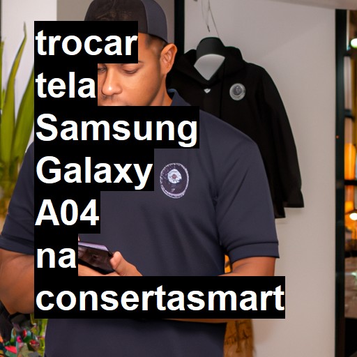 TROCAR TELA SAMSUNG GALAXY A04 | Veja o preço