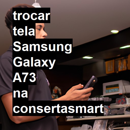 TROCAR TELA SAMSUNG GALAXY A73 | Veja o preço