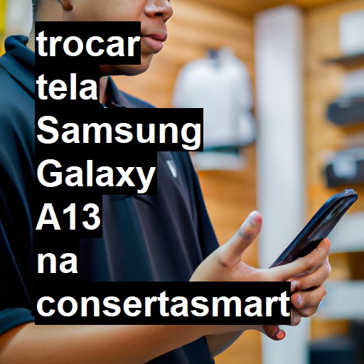 TROCAR TELA SAMSUNG GALAXY A13 | Veja o preço