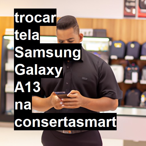 TROCAR TELA SAMSUNG GALAXY A13 | Veja o preço