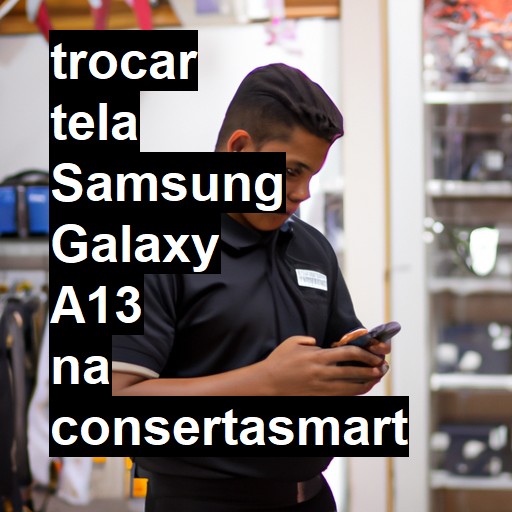 TROCAR TELA SAMSUNG GALAXY A13 | Veja o preço