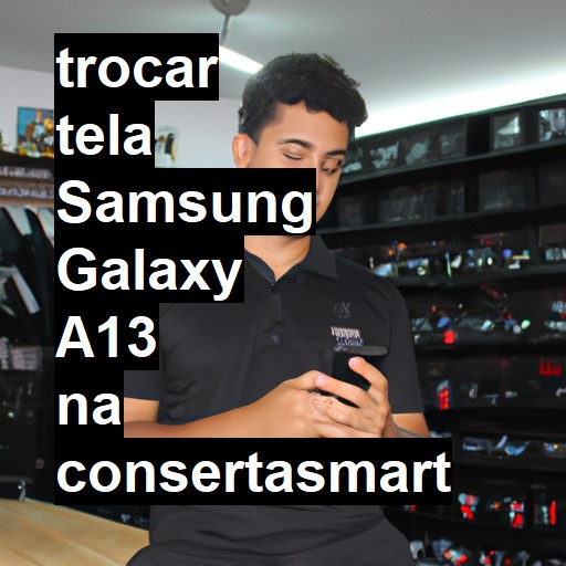 TROCAR TELA SAMSUNG GALAXY A13 | Veja o preço