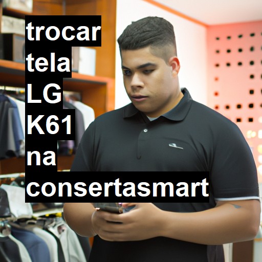 TROCAR TELA LG K61 | Veja o preço