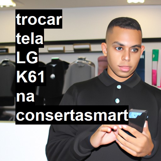 TROCAR TELA LG K61 | Veja o preço