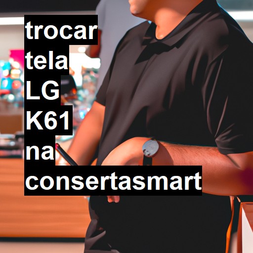 TROCAR TELA LG K61 | Veja o preço