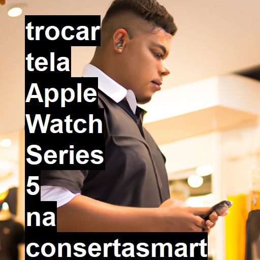 TROCAR TELA APPLE WATCH SERIES 5 | Veja o preço