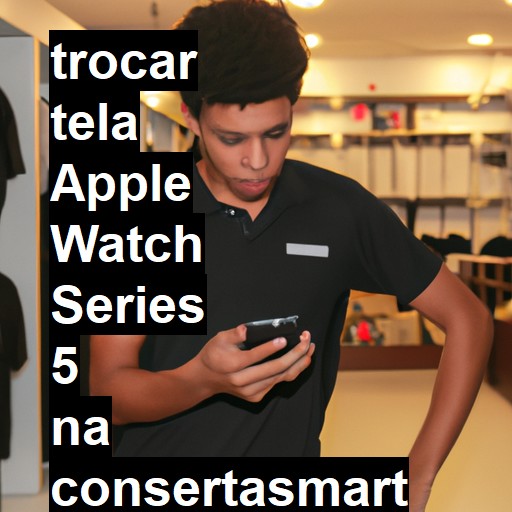 TROCAR TELA APPLE WATCH SERIES 5 | Veja o preço