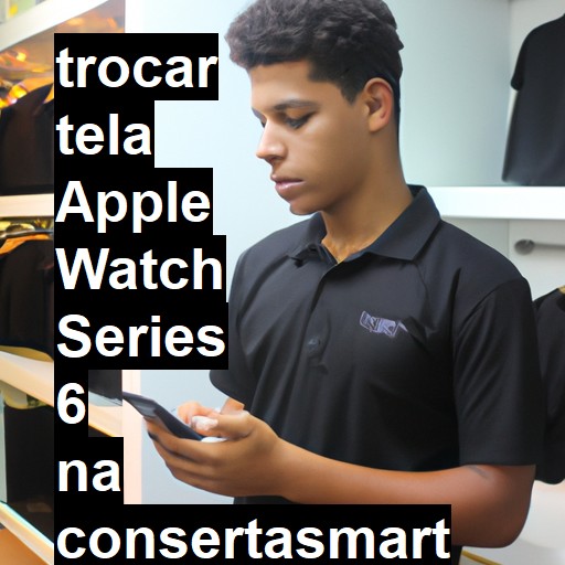 TROCAR TELA APPLE WATCH SERIES 6 | Veja o preço