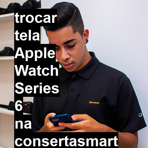 TROCAR TELA APPLE WATCH SERIES 6 | Veja o preço