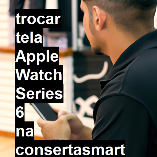 TROCAR TELA APPLE WATCH SERIES 6 | Veja o preço