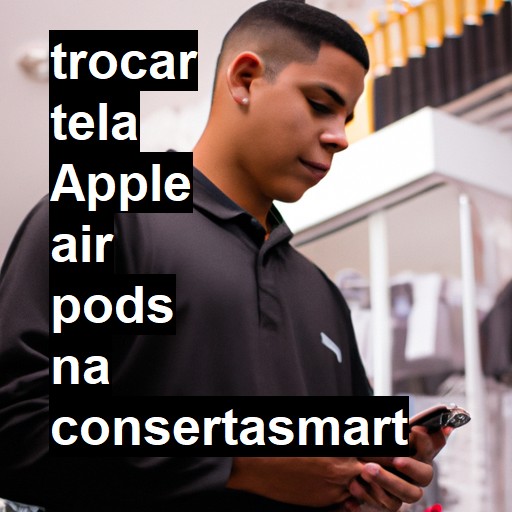 TROCAR TELA APPLE AIR PODS | Veja o preço