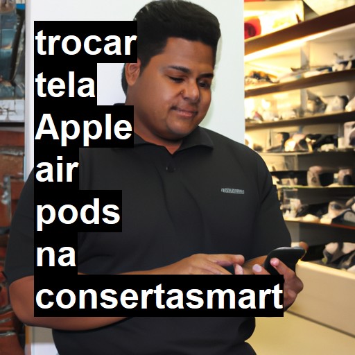 TROCAR TELA APPLE AIR PODS | Veja o preço