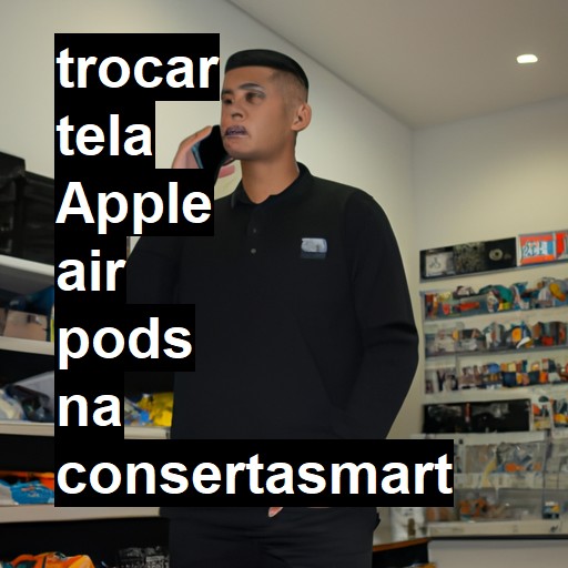 TROCAR TELA APPLE AIR PODS | Veja o preço