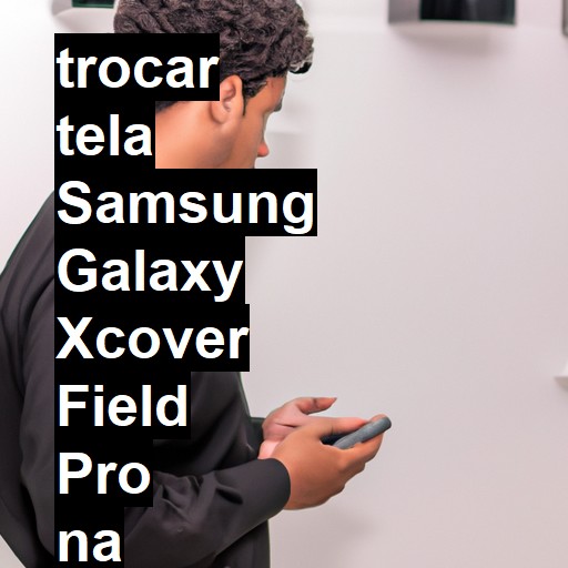 TROCAR TELA SAMSUNG GALAXY XCOVER FIELD PRO | Veja o preço