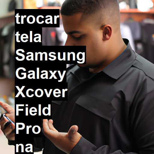 TROCAR TELA SAMSUNG GALAXY XCOVER FIELD PRO | Veja o preço