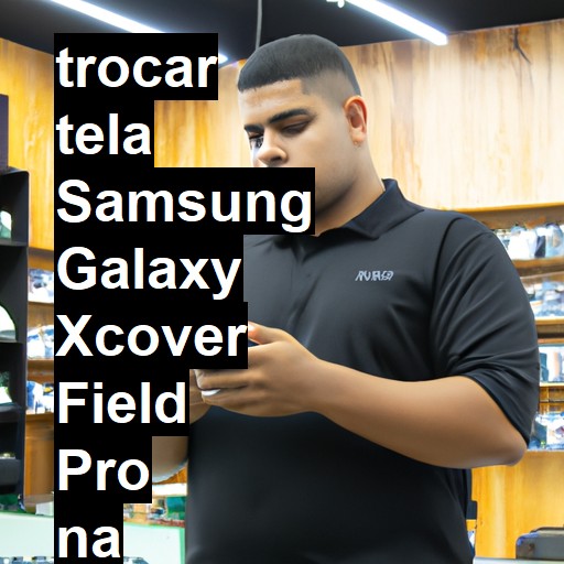 TROCAR TELA SAMSUNG GALAXY XCOVER FIELD PRO | Veja o preço