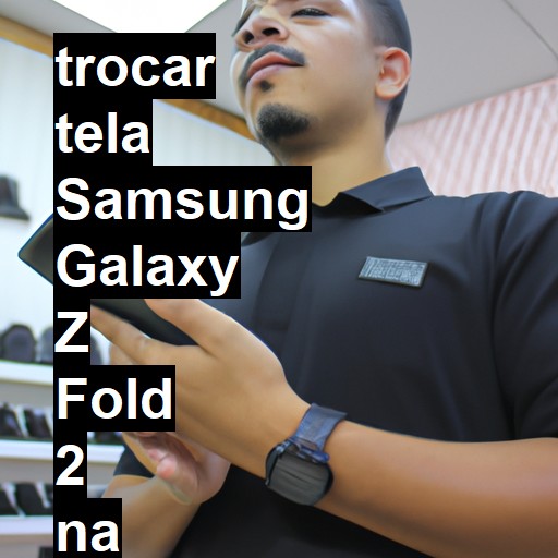 TROCAR TELA SAMSUNG GALAXY Z FOLD 2 | Veja o preço