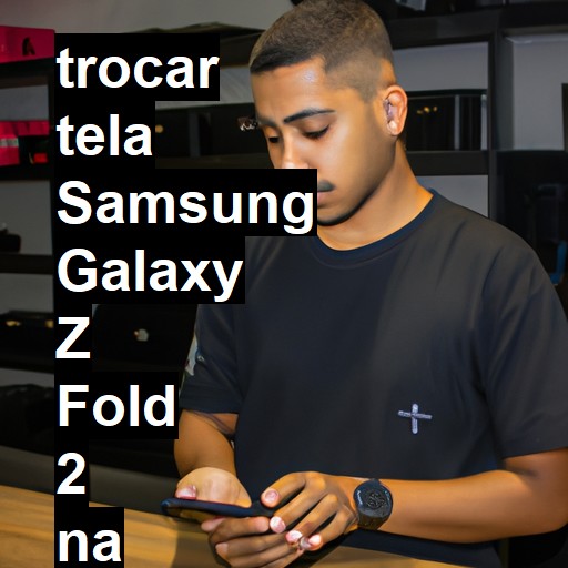 TROCAR TELA SAMSUNG GALAXY Z FOLD 2 | Veja o preço