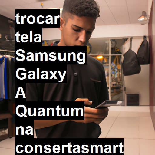 TROCAR TELA SAMSUNG GALAXY A QUANTUM | Veja o preço