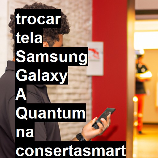 TROCAR TELA SAMSUNG GALAXY A QUANTUM | Veja o preço