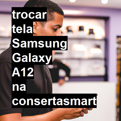 TROCAR TELA SAMSUNG GALAXY A12 | Veja o preço