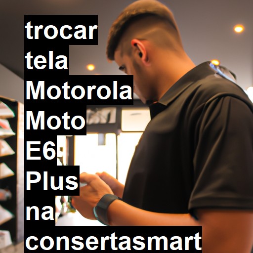 TROCAR TELA MOTOROLA MOTO E6 PLUS | Veja o preço